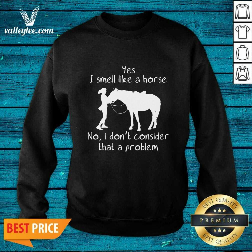 Yes I Smell Like A Horse No I Don'T Consider That A Problem Shirt - Image 4