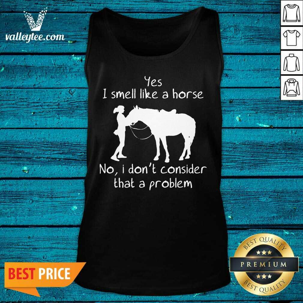 Yes I Smell Like A Horse No I Don'T Consider That A Problem Shirt - Image 3