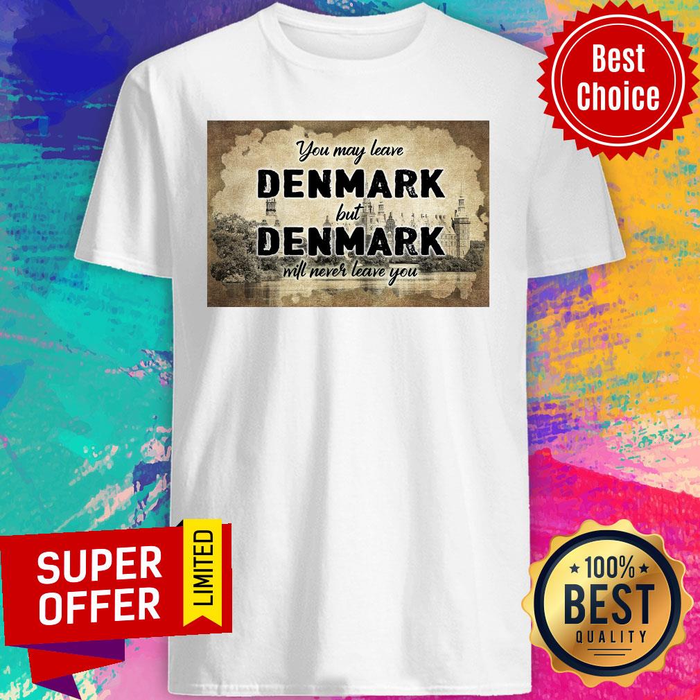 You May Leave Denmark But Denmark Will Never Leave You Shirt