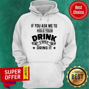 Alternative view of If You Ask Me To Hold Your Drink I Will Dring It Shirt
