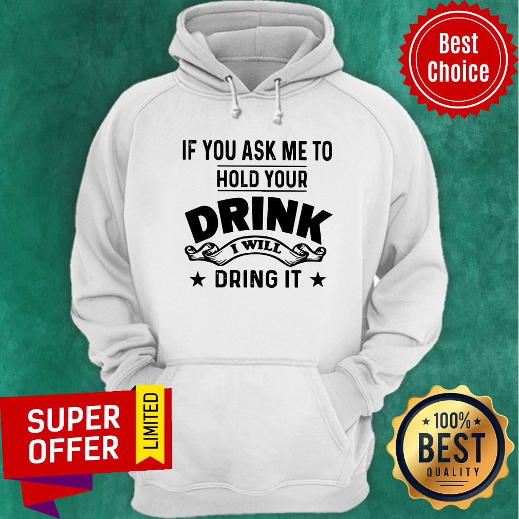 If You Ask Me To Hold Your Drink I Will Dring It Shirt - Image 2