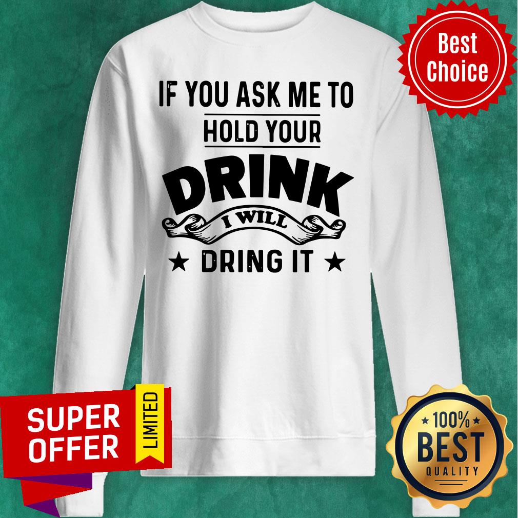 If You Ask Me To Hold Your Drink I Will Dring It Shirt - Image 5