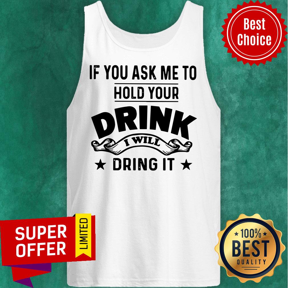 If You Ask Me To Hold Your Drink I Will Dring It Shirt - Image 4