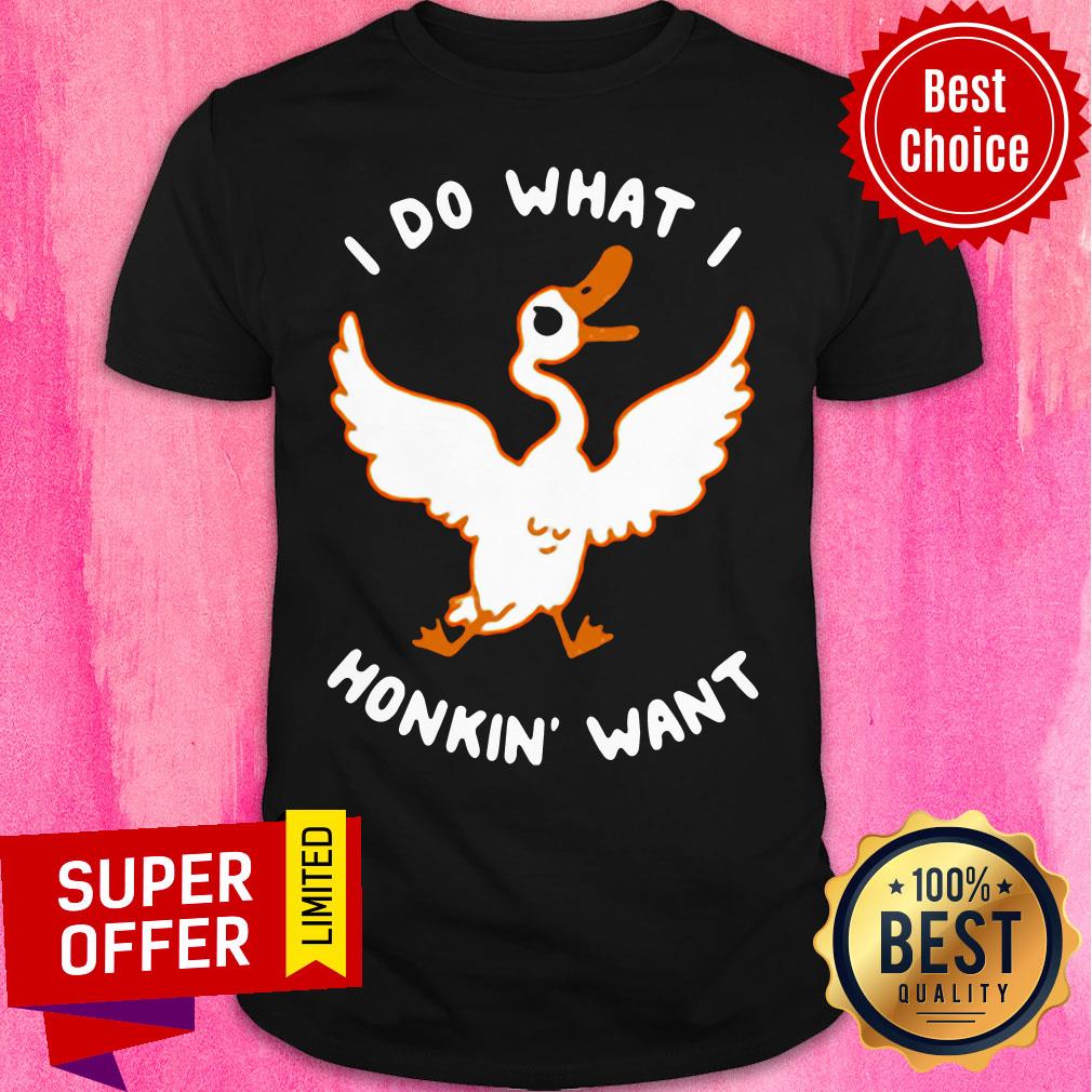 Funny I Do What I Honkin’ Want Shirt