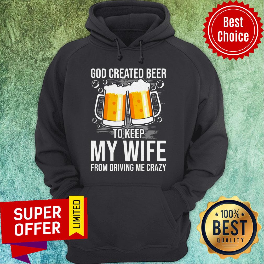 Nice GOD Created Beer To Keep My Wife From Driving Me Crazy Shirt - Image 5