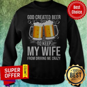 Alternative view of Nice GOD Created Beer To Keep My Wife From Driving Me Crazy Shirt
