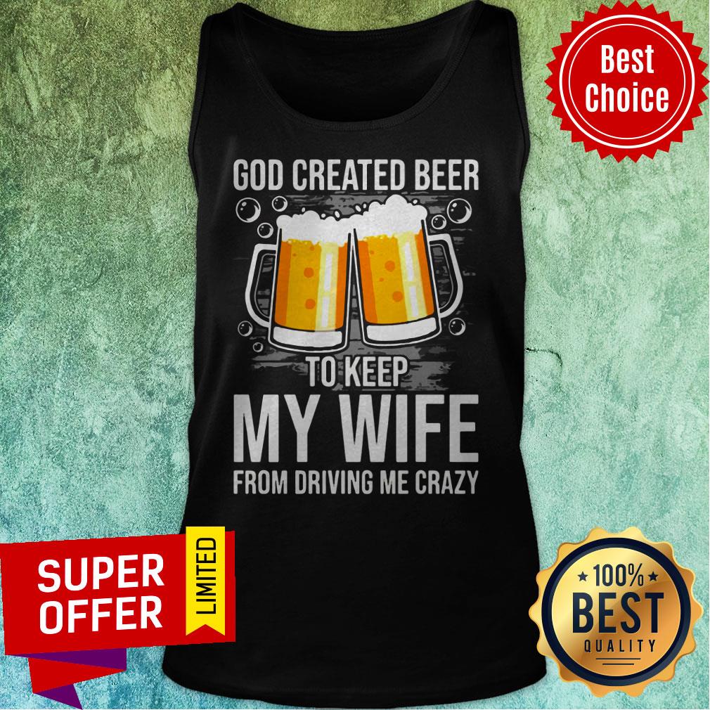 Nice GOD Created Beer To Keep My Wife From Driving Me Crazy Shirt - Image 4