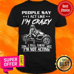 Top People Say I Act Like I’m Crazy I Tell Them I’m Not Acting Shirt
