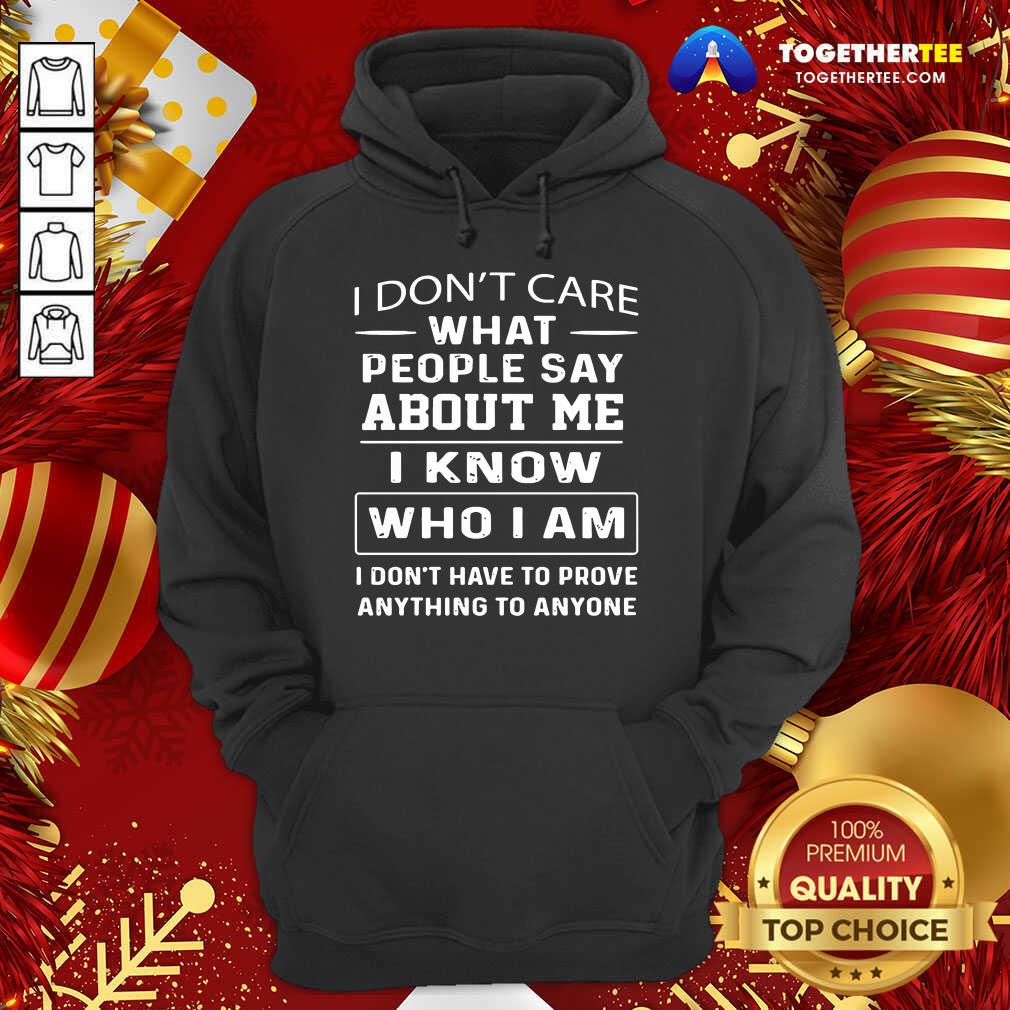Hot I Don’t Care What People Say About Me I Know Who I Am And I Don’t Have To Prove Anything To Anyone Shirt - Image 5