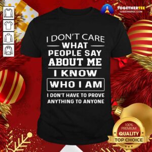 Hot I Don’t Care What People Say About Me I Know Who I Am And I Don’t Have To Prove Anything To Anyone Shirt