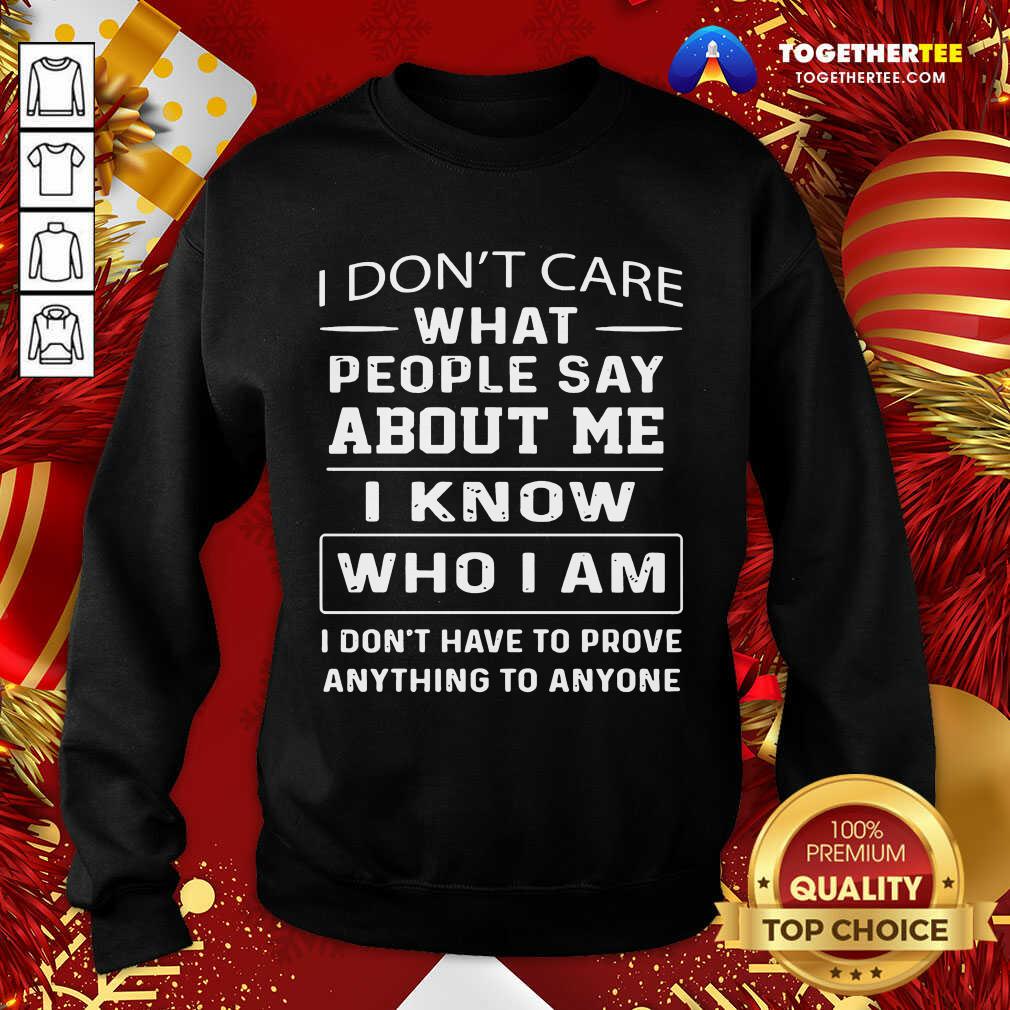 Hot I Don’t Care What People Say About Me I Know Who I Am And I Don’t Have To Prove Anything To Anyone Shirt - Image 4
