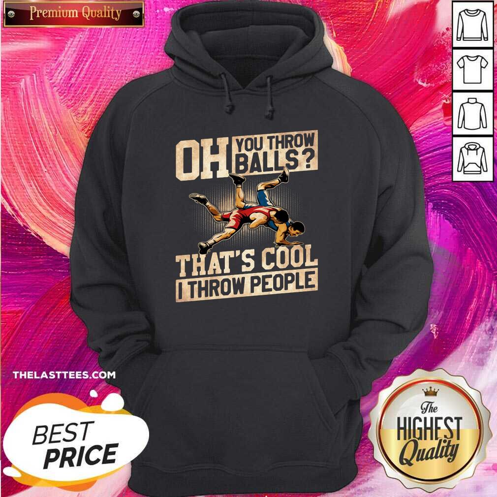 Great Wrestling Oh You Throw Balls That’s Cool I Throw People Shirt - Image 5