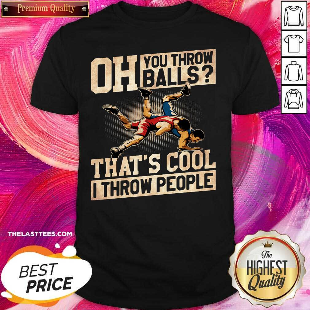 Great Wrestling Oh You Throw Balls That’s Cool I Throw People Shirt