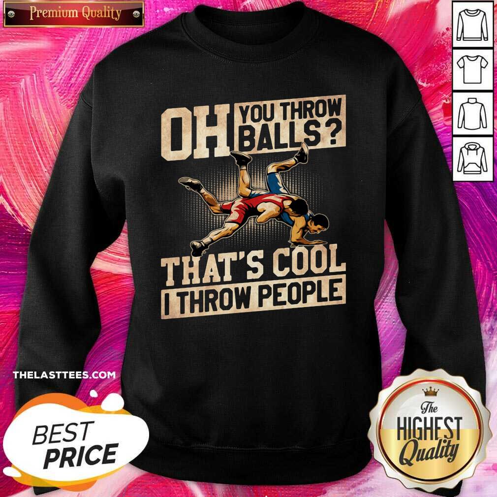 Great Wrestling Oh You Throw Balls That’s Cool I Throw People Shirt - Image 4