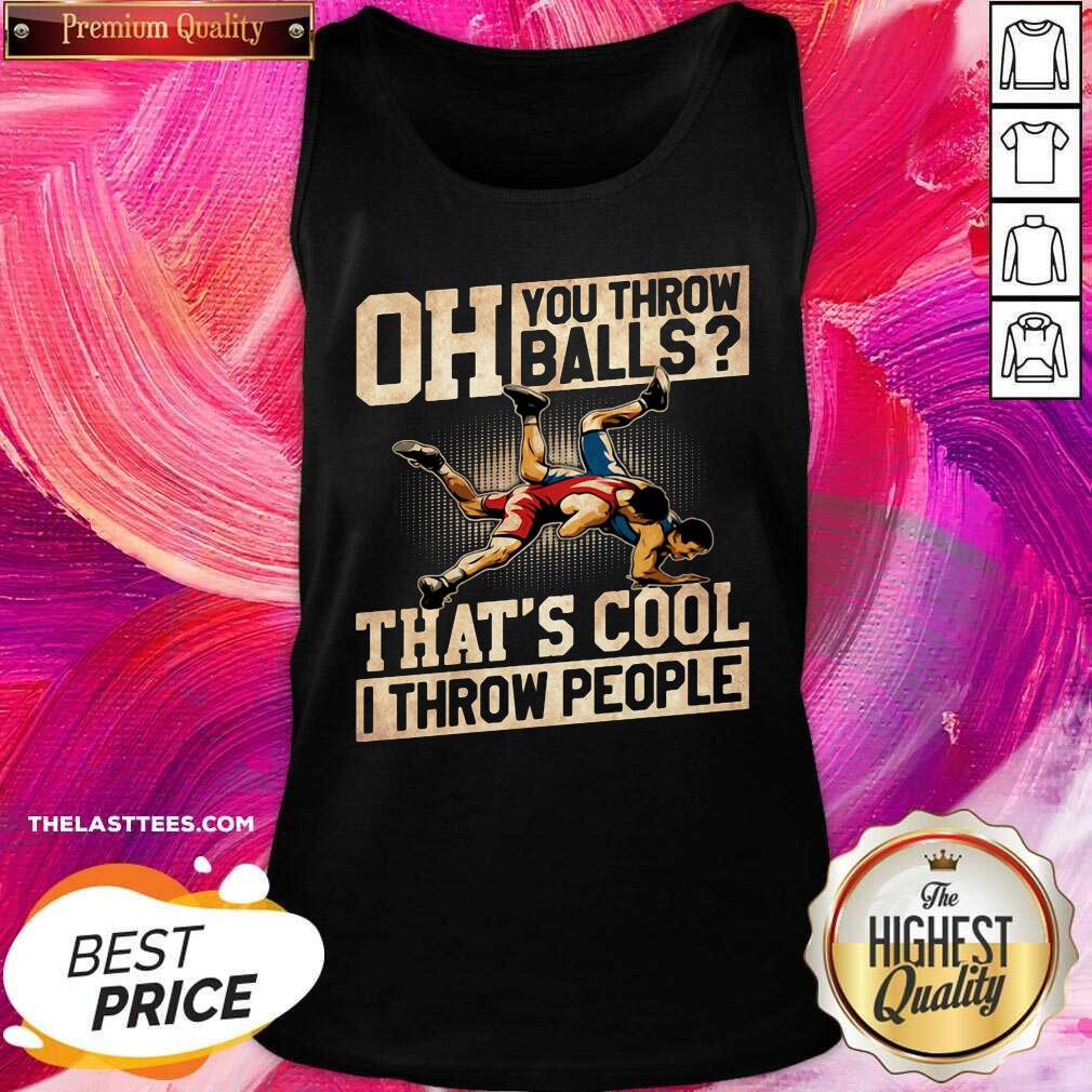 Great Wrestling Oh You Throw Balls That’s Cool I Throw People Shirt - Image 2