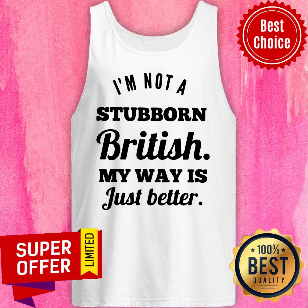 I'm Not A Stubborn British My Way Is Just Better Shirt - Image 4