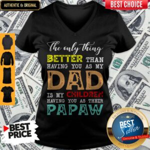 Alternative view of Good The Only Thing Better Than Having You As My Dad Is My Children Having You As Their Papaw Shirt