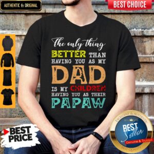 Good The Only Thing Better Than Having You As My Dad Is My Children Having You As Their Papaw Shirt