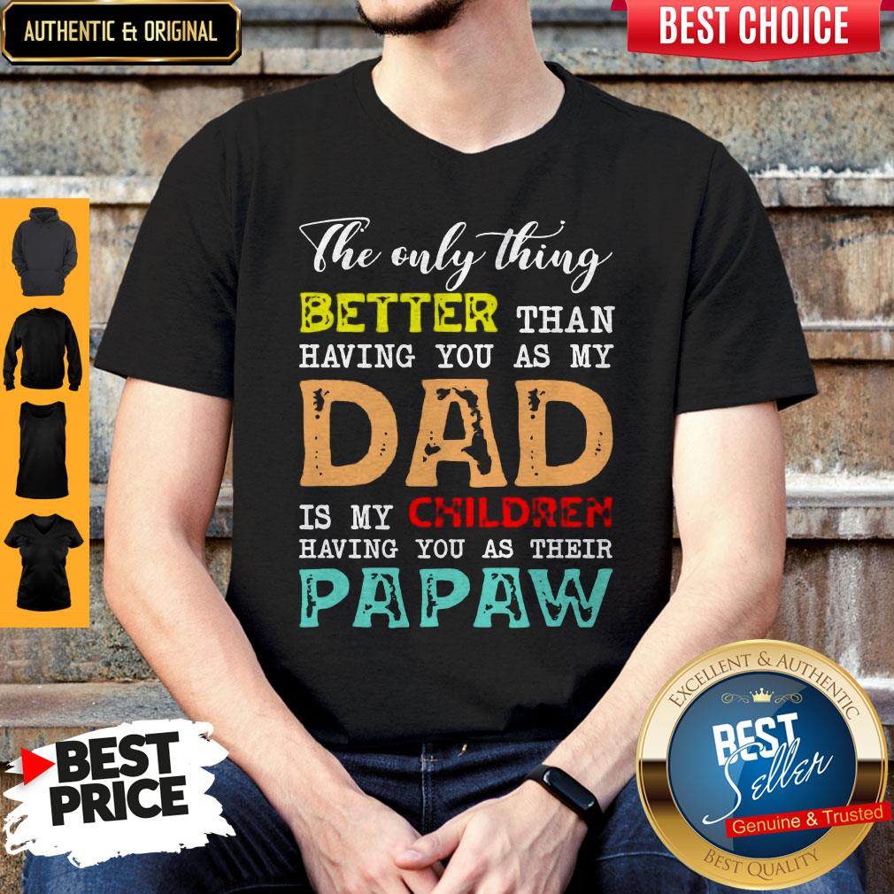 Good The Only Thing Better Than Having You As My Dad Is My Children Having You As Their Papaw Shirt