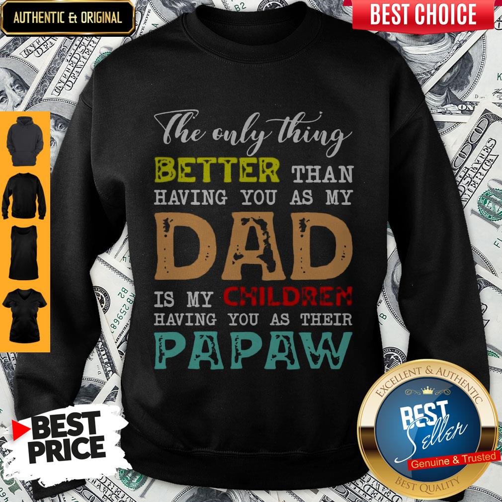 Good The Only Thing Better Than Having You As My Dad Is My Children Having You As Their Papaw Shirt - Image 4