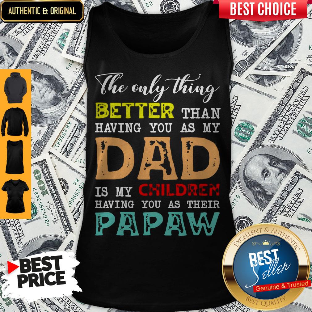 Good The Only Thing Better Than Having You As My Dad Is My Children Having You As Their Papaw Shirt - Image 5