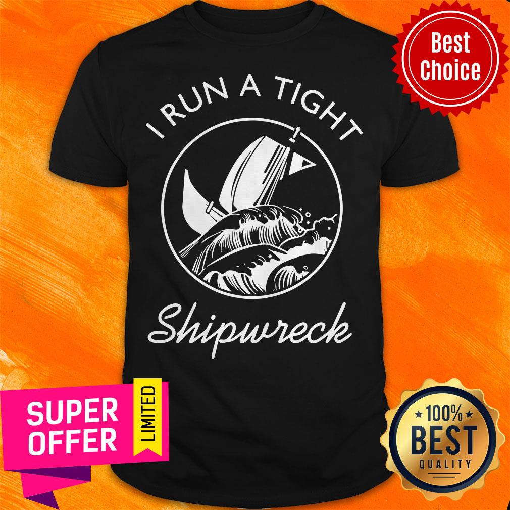 Nice I Run A Tight Shipwreck Shirt