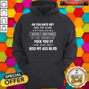 Alternative view of Oh You Hate Me Join The Club There are Weekly Meetings At The Corner Of Fuck You St Kiss My Ass Blvd Shirt