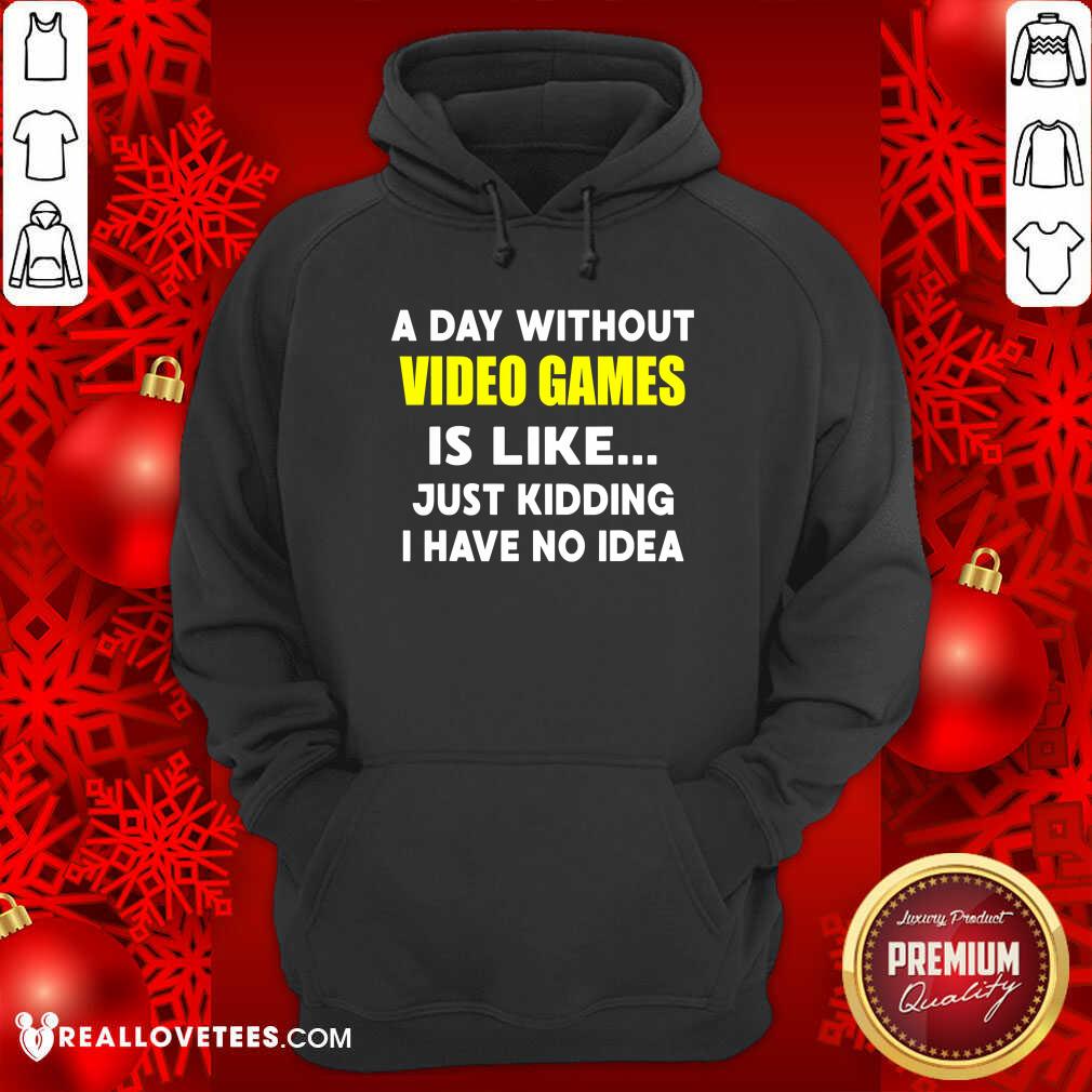 Good A Day Without Video Games Is Like Just Kidding I Have No Idea Shirt - Image 4