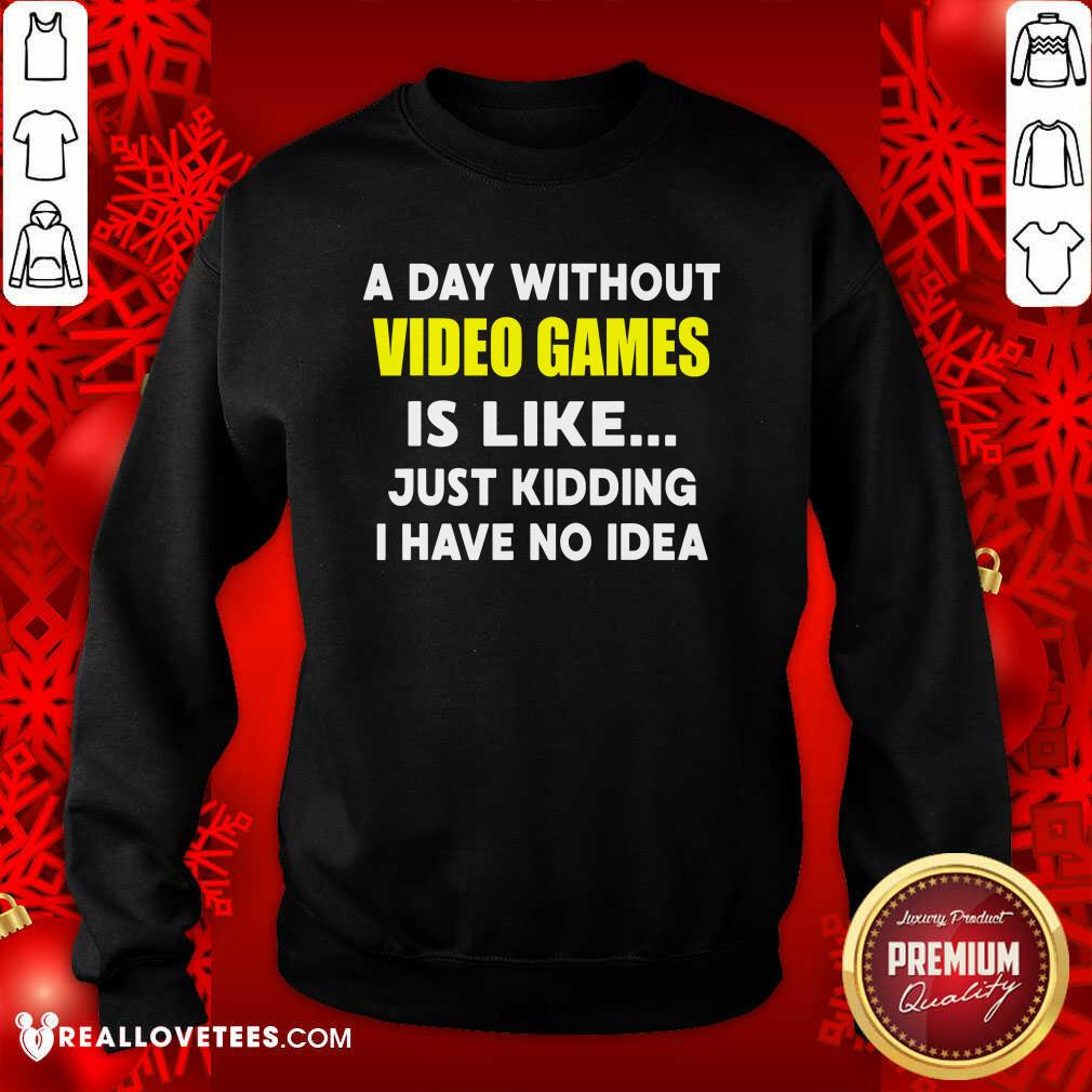Good A Day Without Video Games Is Like Just Kidding I Have No Idea Shirt - Image 3