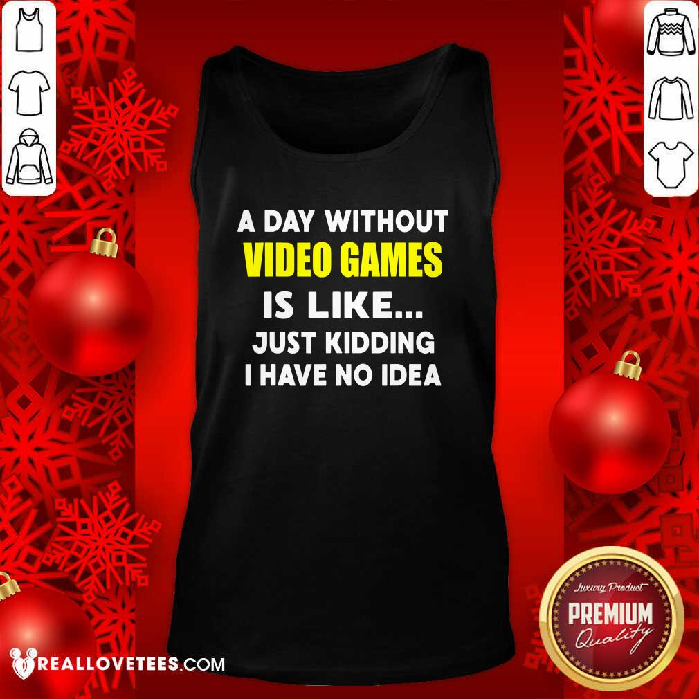 Good A Day Without Video Games Is Like Just Kidding I Have No Idea Shirt - Image 2