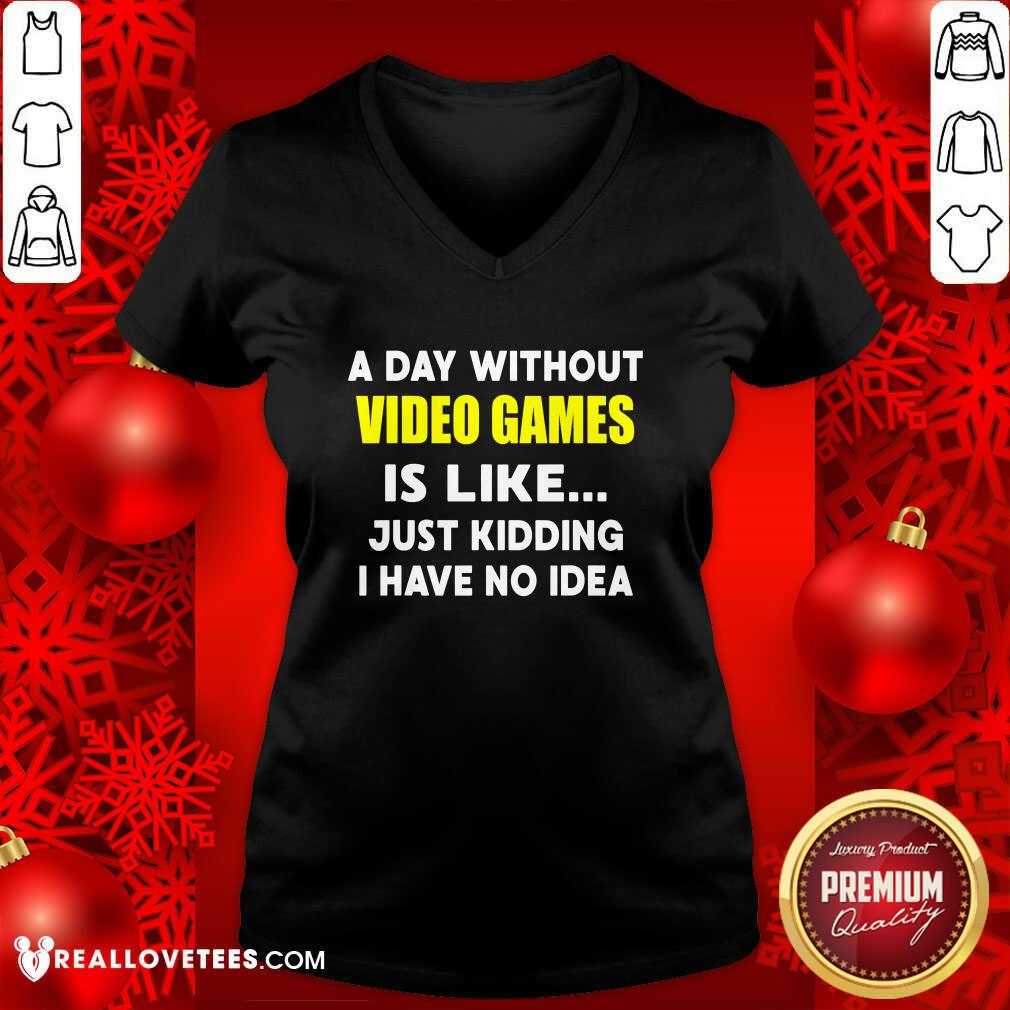 Good A Day Without Video Games Is Like Just Kidding I Have No Idea Shirt - Image 5
