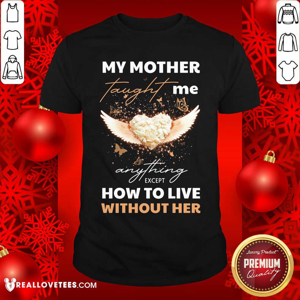 My Mother Taught Me Anything Except Shirt