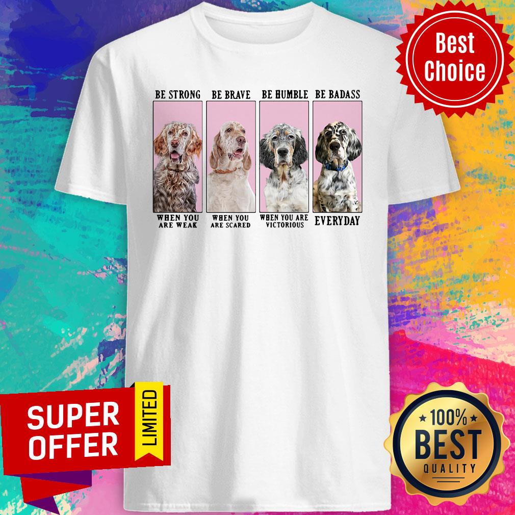 Nice English Setter Dog Be Strong Be Brave Be Humble Shirt