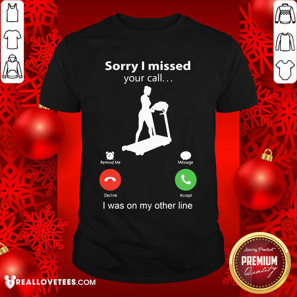 Sorry I Missed Your Call I Was On The Other Line Shirt