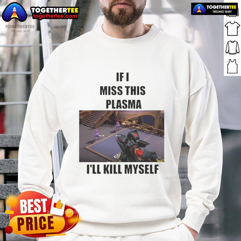 Funny If I Miss This Plasma I'll Kill Myself T-Shirt - Image 5