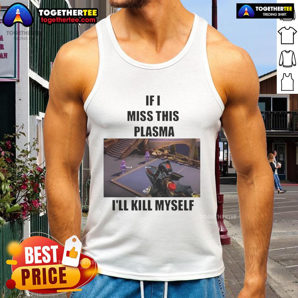 Funny If I Miss This Plasma I'll Kill Myself T-Shirt - Image 4