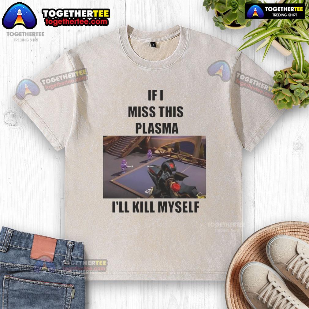 Funny If I Miss This Plasma I'll Kill Myself T-Shirt - Image 6
