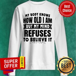 Alternative view of My Body Knows How Old I Am But My Mind Refuses To Believe It Shirt