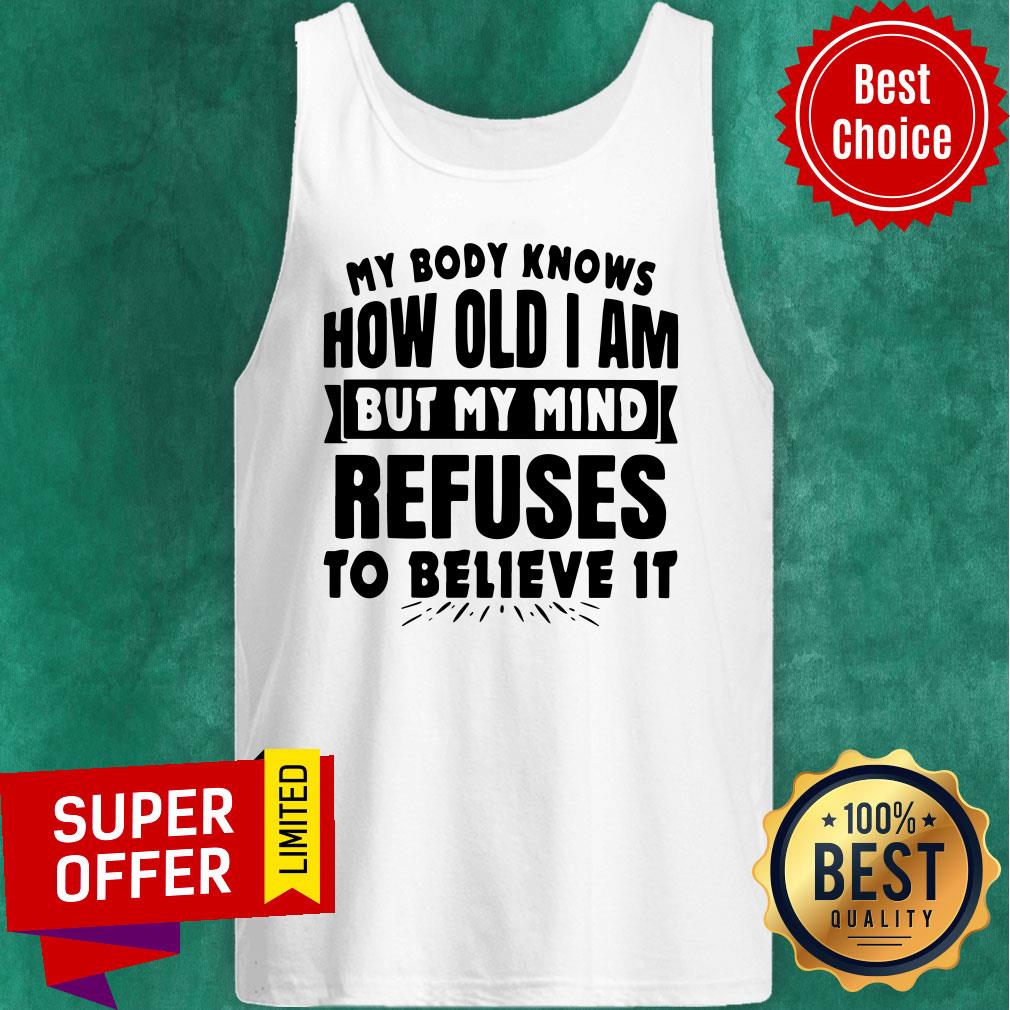 My Body Knows How Old I Am But My Mind Refuses To Believe It Shirt - Image 5
