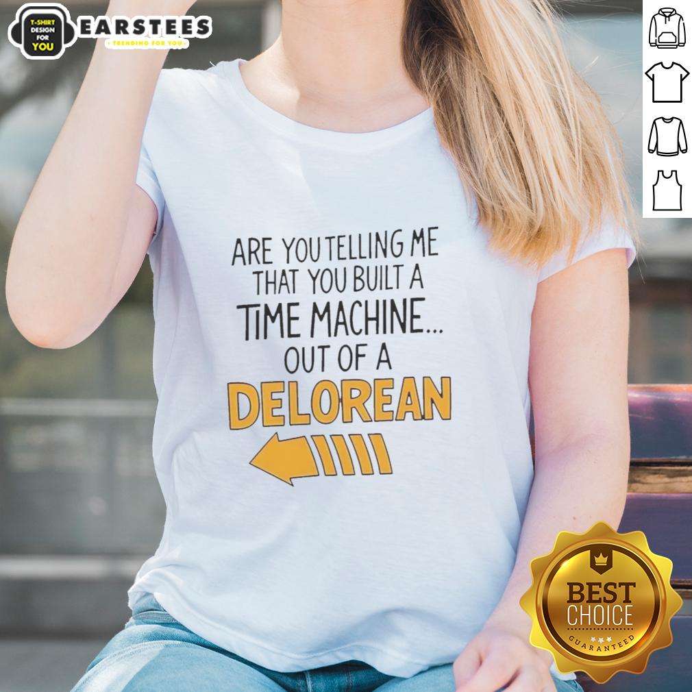 Nice Are You Telling Me You Built A Time Machine Out Of A Delorean Arrow T-Shirt - Image 3