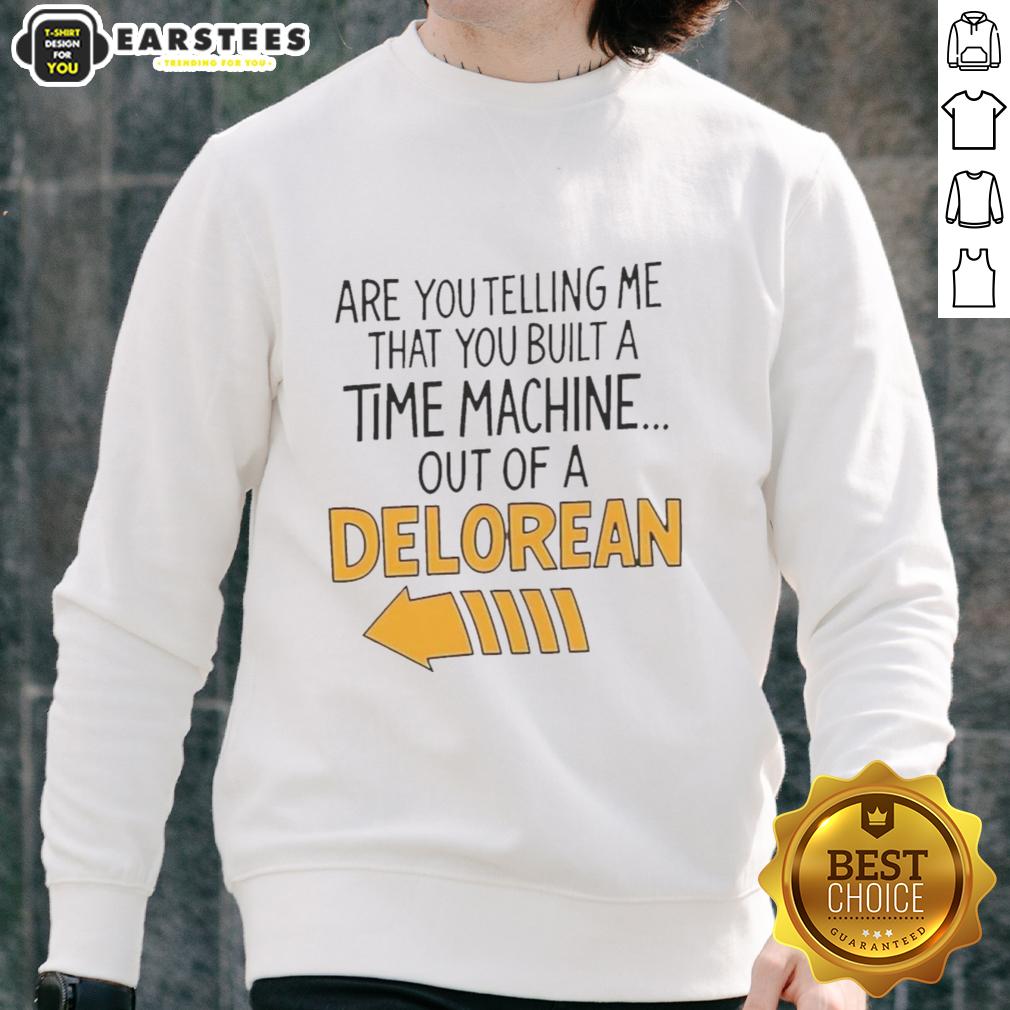 Nice Are You Telling Me You Built A Time Machine Out Of A Delorean Arrow T-Shirt - Image 5