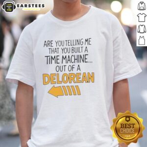 Nice Are You Telling Me You Built A Time Machine Out Of A Delorean Arrow T-Shirt
