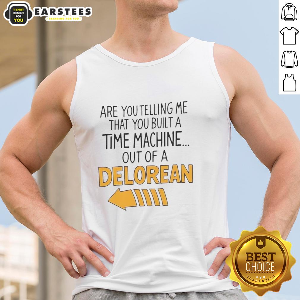 Nice Are You Telling Me You Built A Time Machine Out Of A Delorean Arrow T-Shirt - Image 4