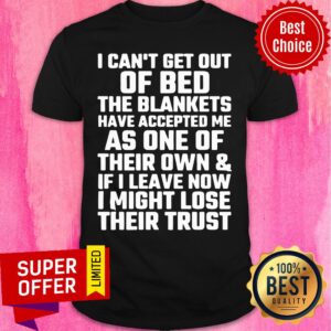 I Can't Get Out Of Bed The Blacnkets As One Shirt