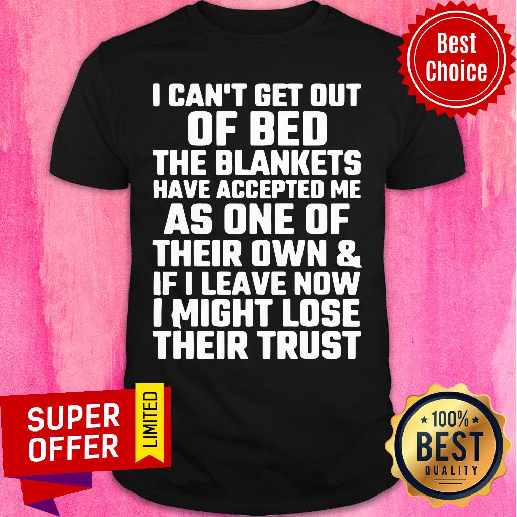 I Can't Get Out Of Bed The Blacnkets As One Shirt