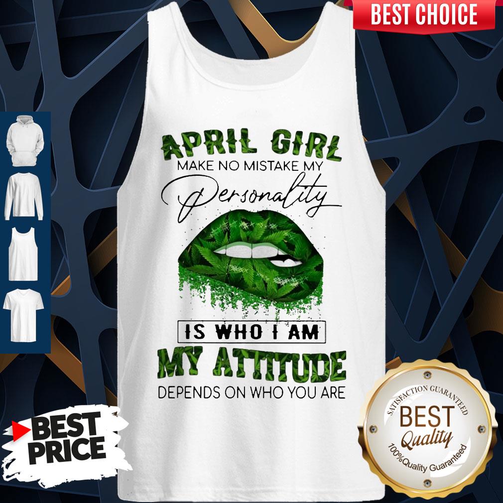 Cannabis Lip April Girl Make No Mistake My Personality Is Who I Am My Attitude Depends On Who You Are Shirt - Image 4