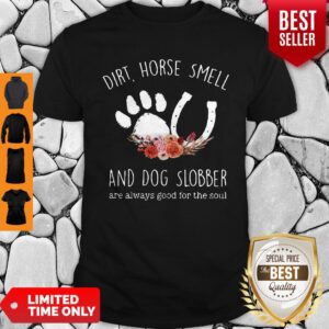 Top Dirt Horse Smell And Dog Slobber Are Always Good For The Soul Flower Shirt