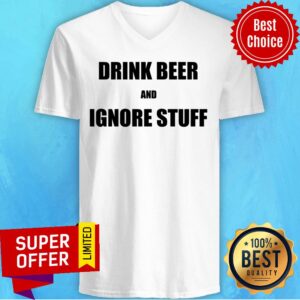 Alternative view of Drink Beer And Ignore Stuff Shirt