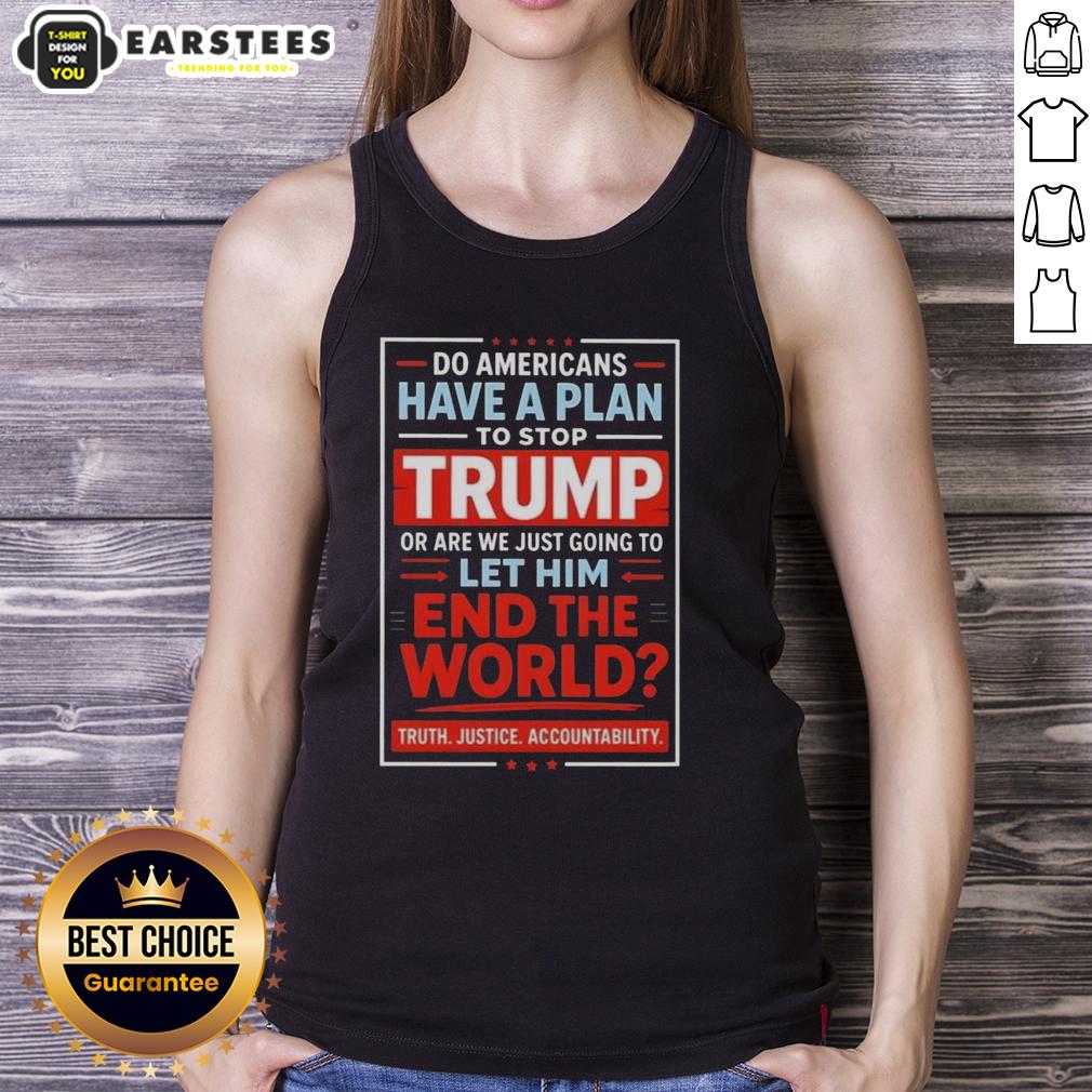 Awesome Do Americans Have A Plan To Stop Trump Or Are We Just Going To Let Him End The World T-Shirt - Image 4