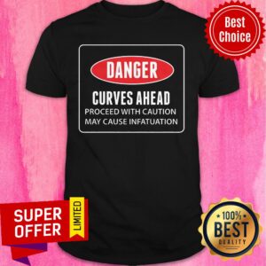 Danger Curves A Head Proceed With Caution May Cause Infatuation Shirt